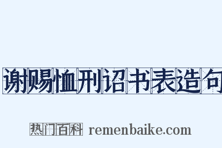 谢赐恤刑诏书表造句是什么意思的图片